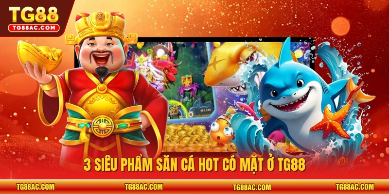 3 siêu phẩm săn cá hot có mặt ở TG88