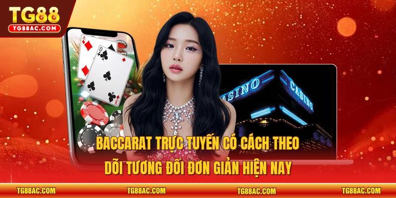 Baccarat trực tuyến có cách theo dõi tương đối đơn giản hiện nay