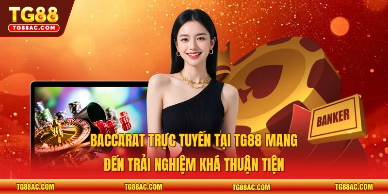 Baccarat trực tuyến tại TG88 mang đến trải nghiệm khá thuận tiện