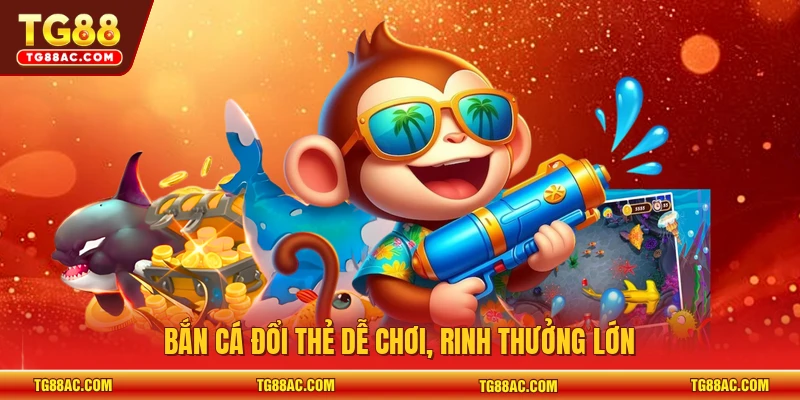 Bắn cá đổi thẻ dễ chơi, rinh thưởng lớn