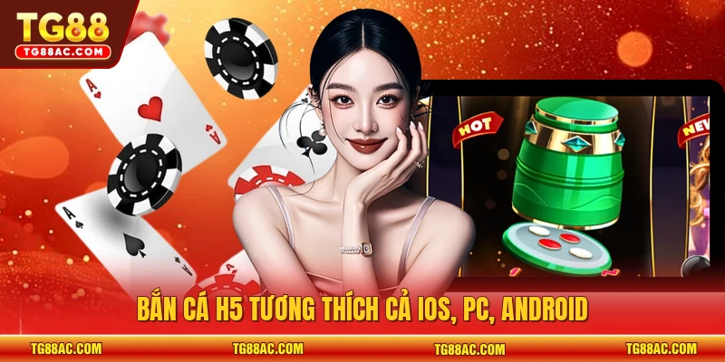 Bắn Cá H5 tương thích cả iOS, PC, Android