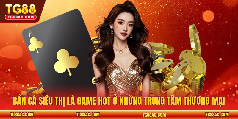 Bắn cá Siêu Thị là game hot ở những trung tâm thương mại