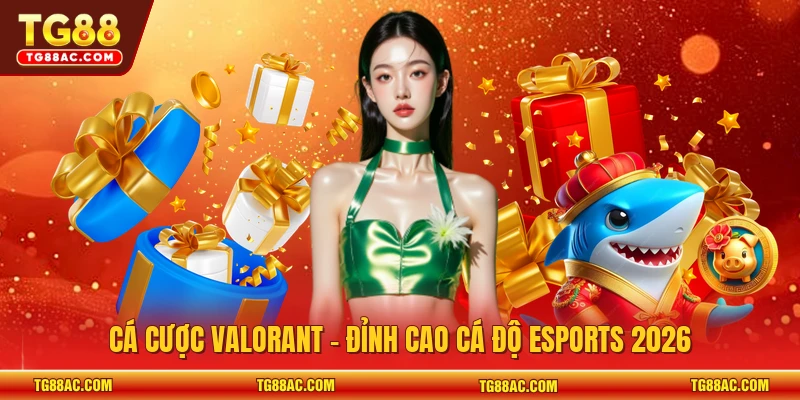 Cá cược Valorant - Đỉnh cao cá độ Esports 2026