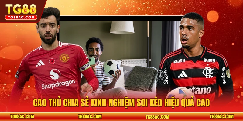 Cao thủ chia sẻ kinh nghiệm soi kèo hiệu quả cao
