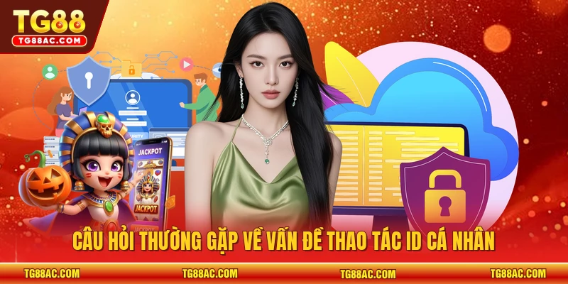 Câu hỏi thường gặp về vấn đề thao tác ID cá nhân