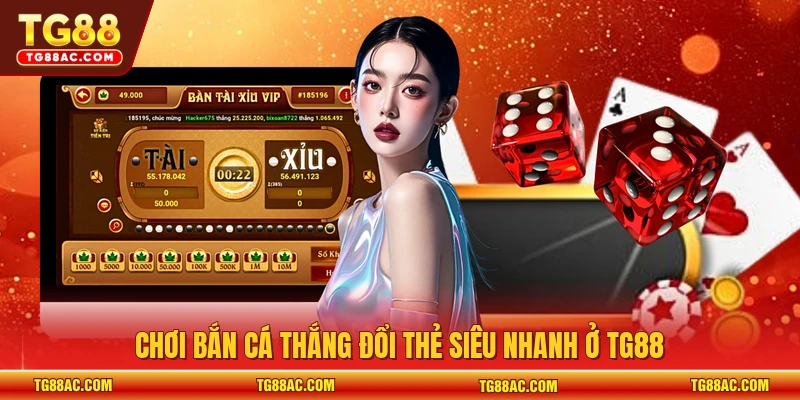 Chơi bắn cá thắng đổi thẻ siêu nhanh ở TG88
