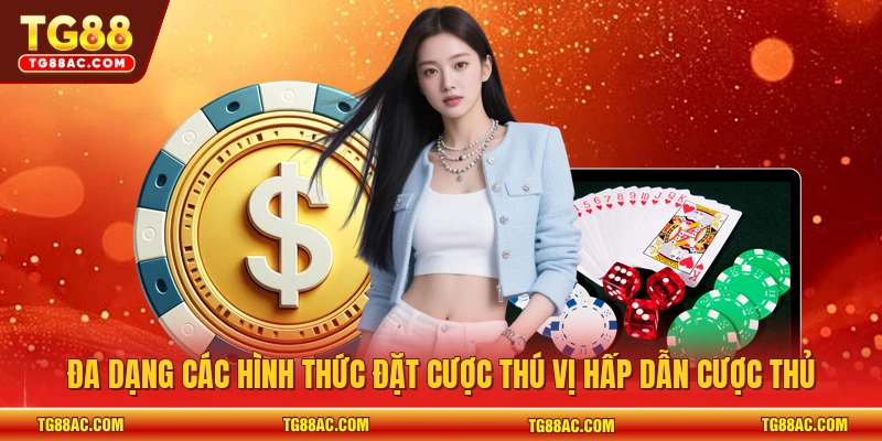 Đa dạng các hình thức đặt cược thú vị hấp dẫn cược thủ
