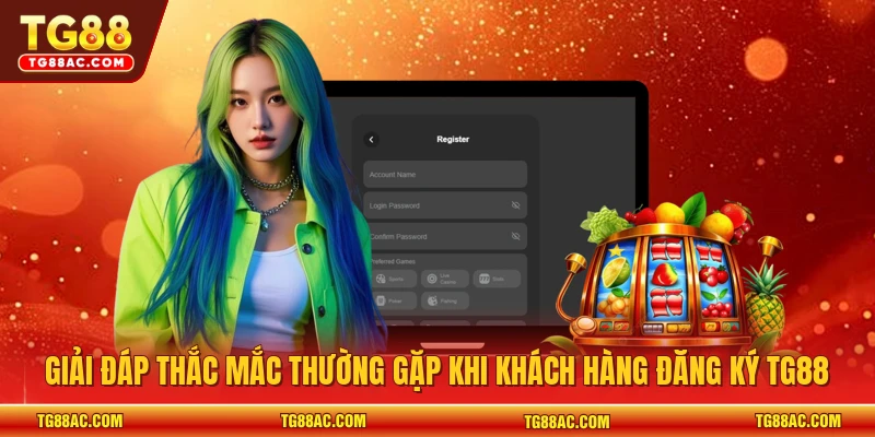 Giải đáp thắc mắc thường gặp khi khách hàng đăng ký TG88