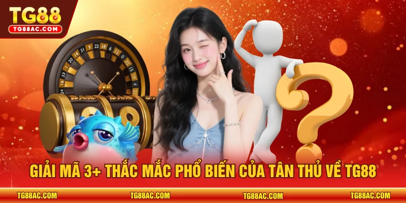 Giải mã 3+ thắc mắc phổ biến của tân thủ về TG88
