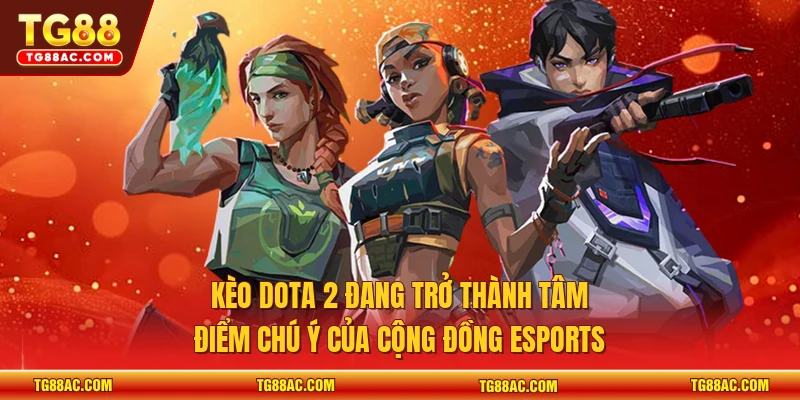 Kèo dota 2 đang trở thành tâm điểm chú ý của cộng đồng Esports