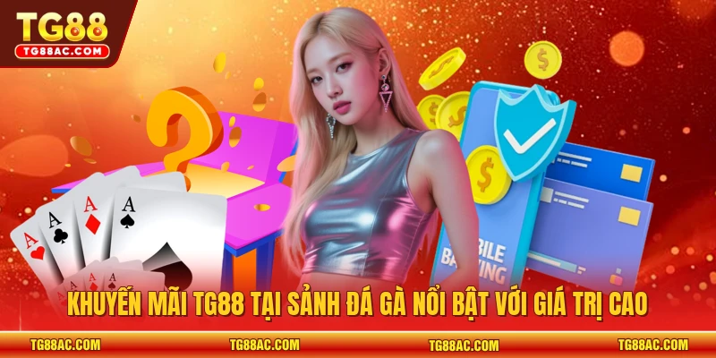 Khuyến mãi TG88 tại sảnh đá gà nổi bật với giá trị cao