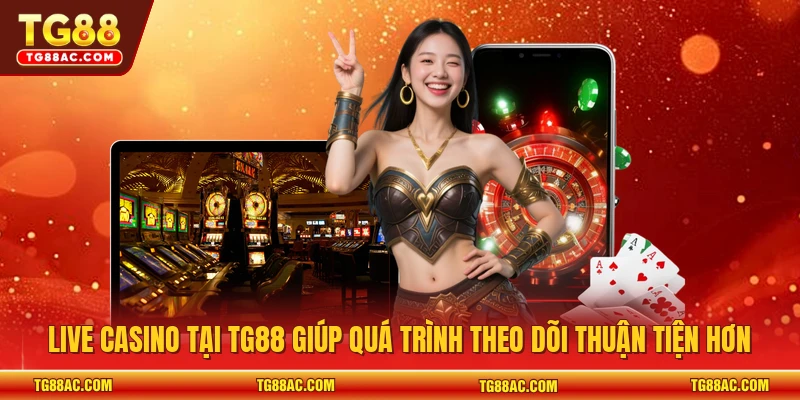 Live casino tại TG88 giúp quá trình theo dõi thuận tiện hơn