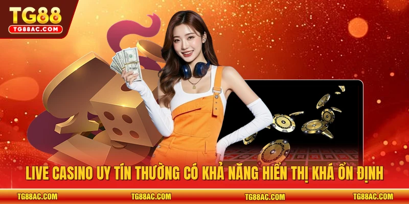 Live casino uy tín thường có khả năng hiển thị khá ổn định