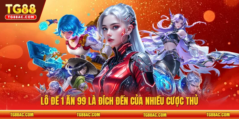 Lô đề 1 ăn 99 là đích đến của nhiều cược thủ