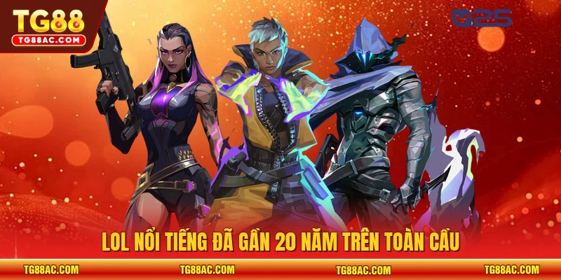 LOL nổi tiếng đã gần 20 năm trên toàn cầu