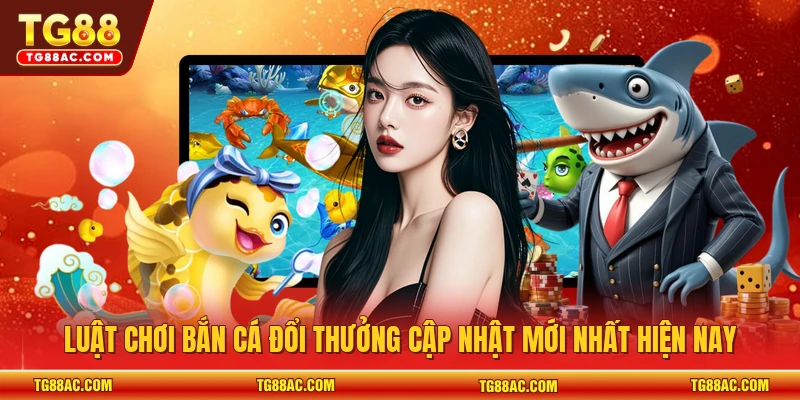 Luật chơi bắn cá đổi thưởng cập nhật mới nhất hiện nay