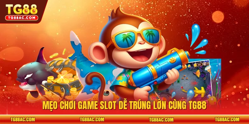 Mẹo chơi game slot dễ trúng lớn cùng TG88