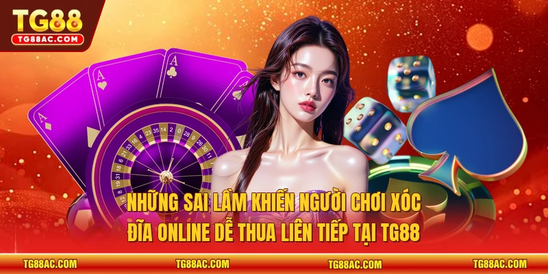 Những sai lầm khiến người chơi xóc đĩa online dễ thua liên tiếp tại TG88