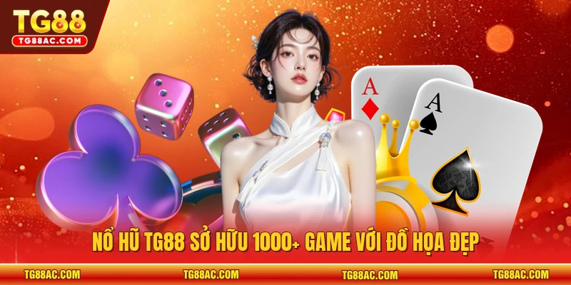 Nổ hũ TG88 sở hữu 1000+ game với đồ họa đẹp