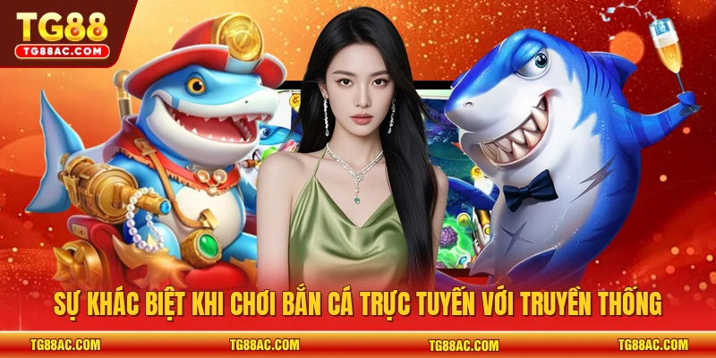 Sự khác biệt khi chơi bắn cá trực tuyến với truyền thống