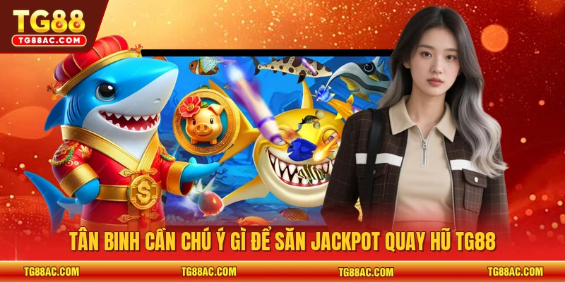 Tân binh cần chú ý gì để săn jackpot quay hũ TG88
