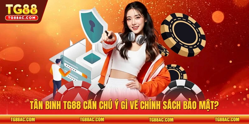 Tân binh TG88 cần chú ý gì về chính sách bảo mật?