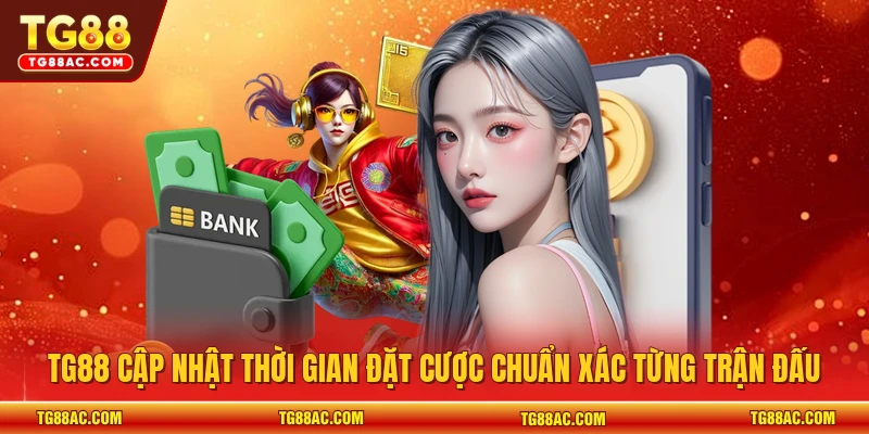 TG88 cập nhật thời gian đặt cược chuẩn xác từng trận đấu 