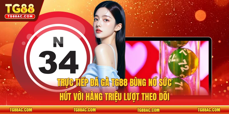 Trực tiếp đá gà TG88 bùng nổ sức hút với hàng triệu lượt theo dõi