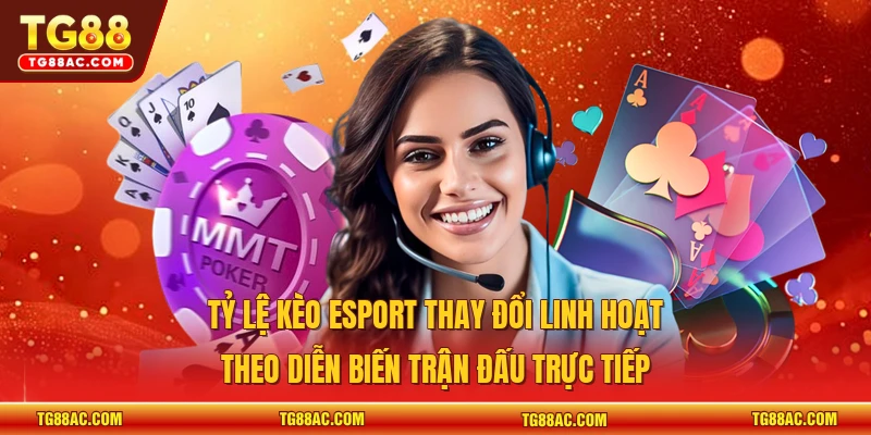 Tỷ lệ kèo Esport thay đổi linh hoạt theo diễn biến trận đấu trực tiếp